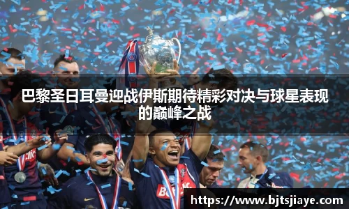 巴黎圣日耳曼迎战伊斯期待精彩对决与球星表现的巅峰之战